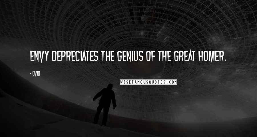 Ovid Quotes: Envy depreciates the genius of the great Homer.