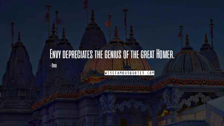 Ovid Quotes: Envy depreciates the genius of the great Homer.