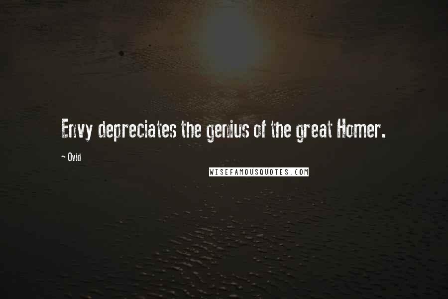 Ovid Quotes: Envy depreciates the genius of the great Homer.