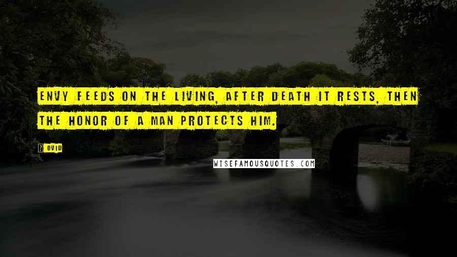 Ovid Quotes: Envy feeds on the living, after death it rests, then the honor of a man protects him.