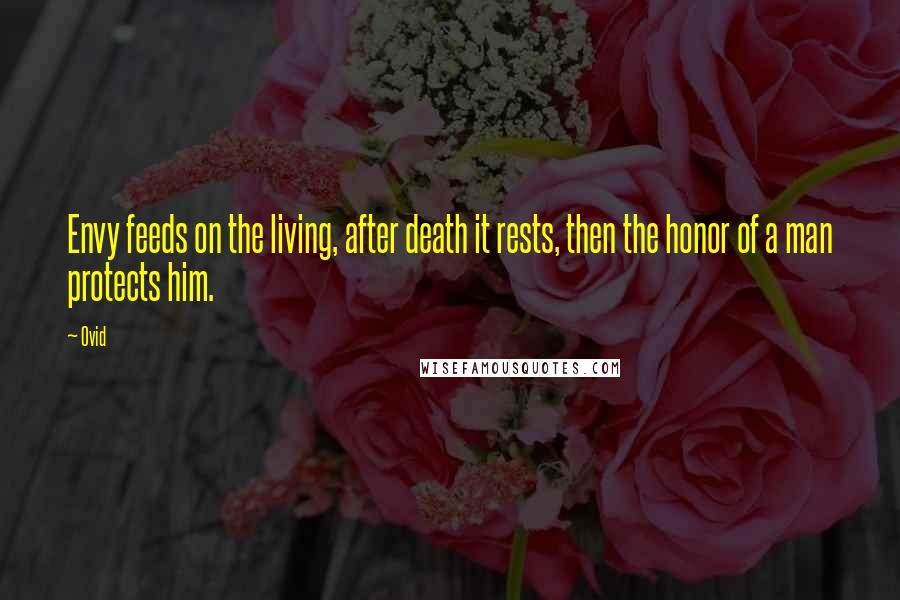 Ovid Quotes: Envy feeds on the living, after death it rests, then the honor of a man protects him.