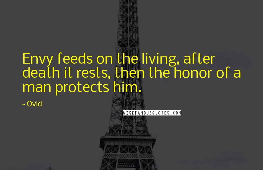 Ovid Quotes: Envy feeds on the living, after death it rests, then the honor of a man protects him.