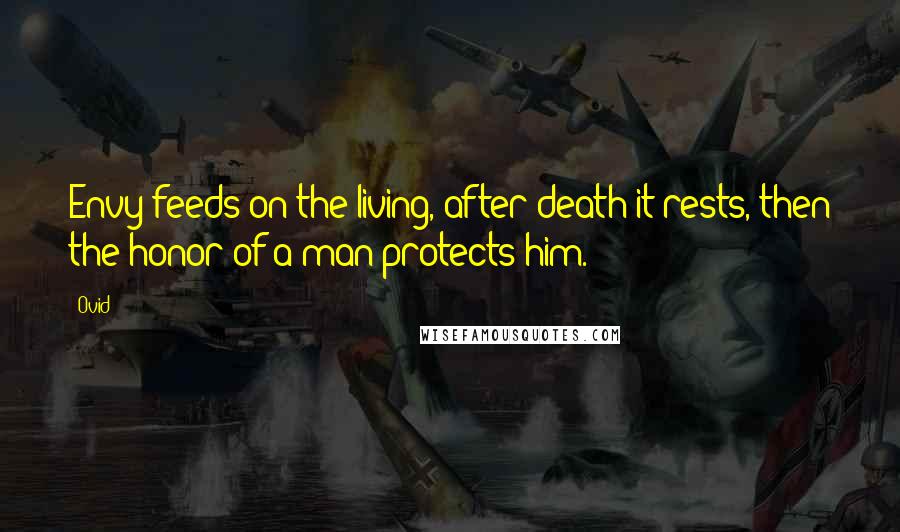 Ovid Quotes: Envy feeds on the living, after death it rests, then the honor of a man protects him.