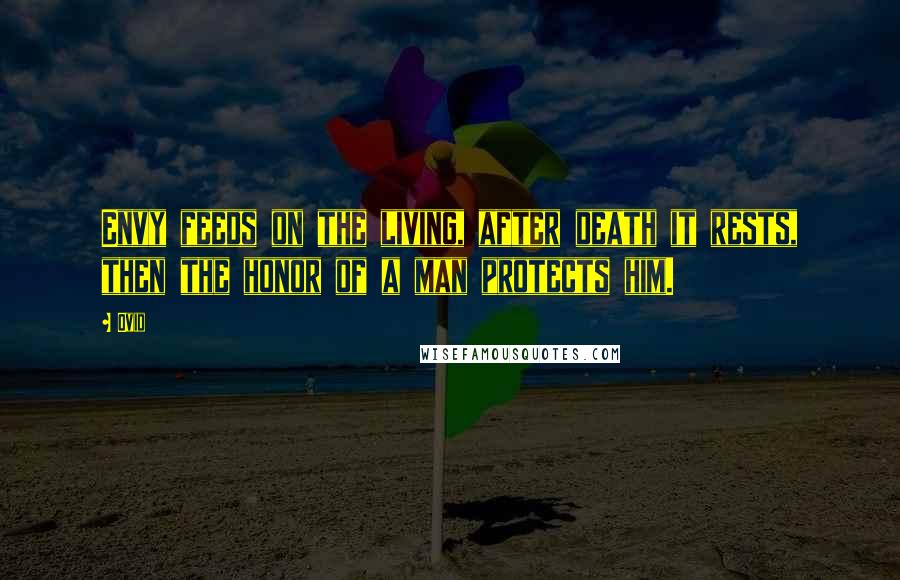 Ovid Quotes: Envy feeds on the living, after death it rests, then the honor of a man protects him.