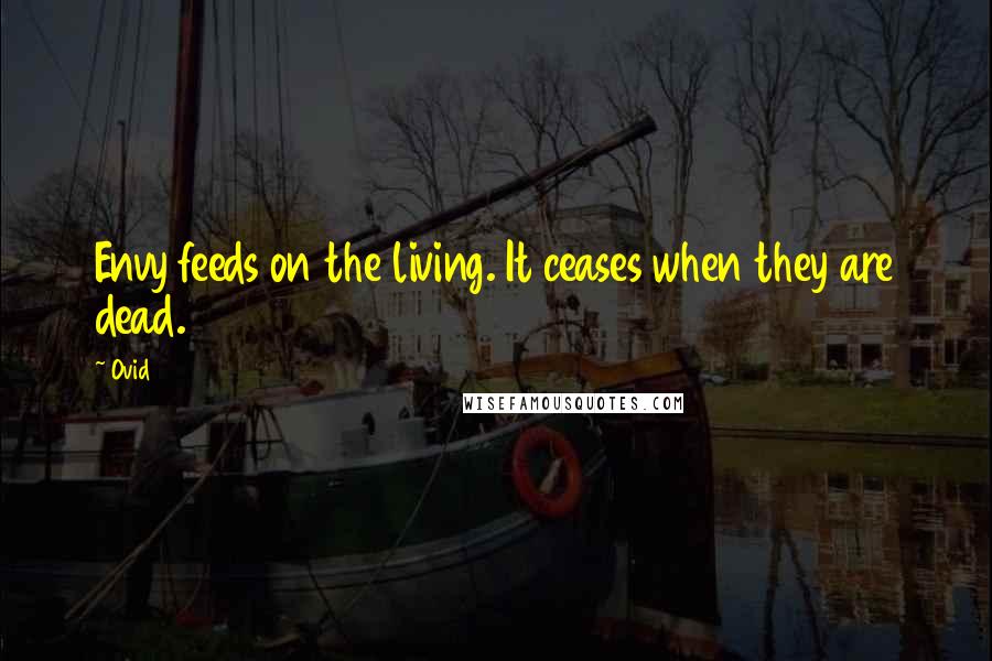 Ovid Quotes: Envy feeds on the living. It ceases when they are dead.