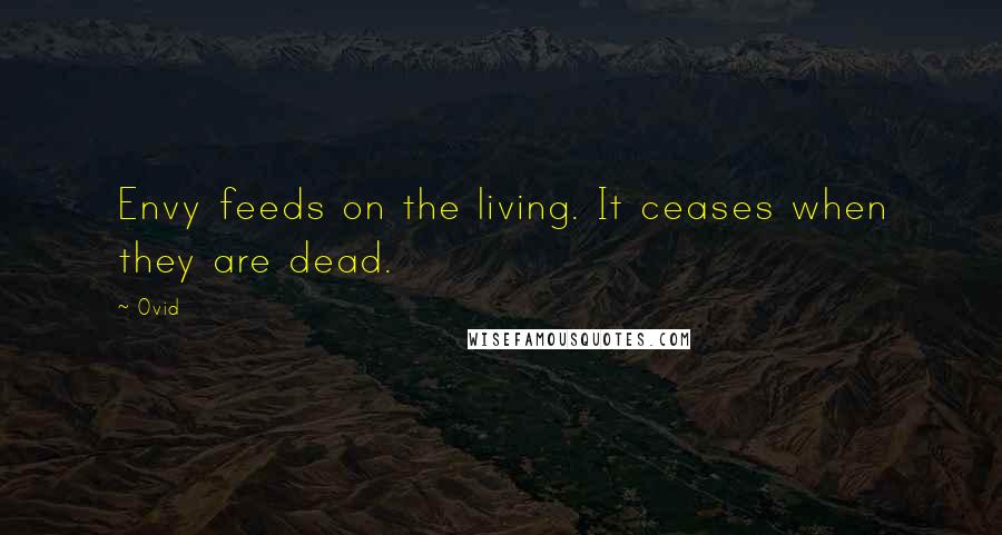 Ovid Quotes: Envy feeds on the living. It ceases when they are dead.