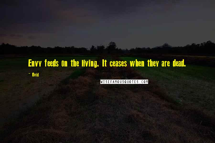 Ovid Quotes: Envy feeds on the living. It ceases when they are dead.