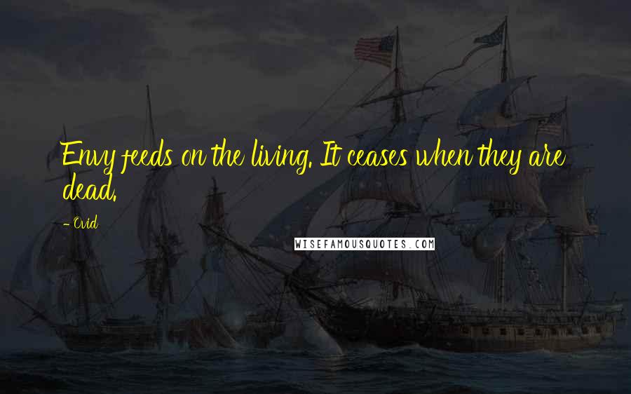 Ovid Quotes: Envy feeds on the living. It ceases when they are dead.