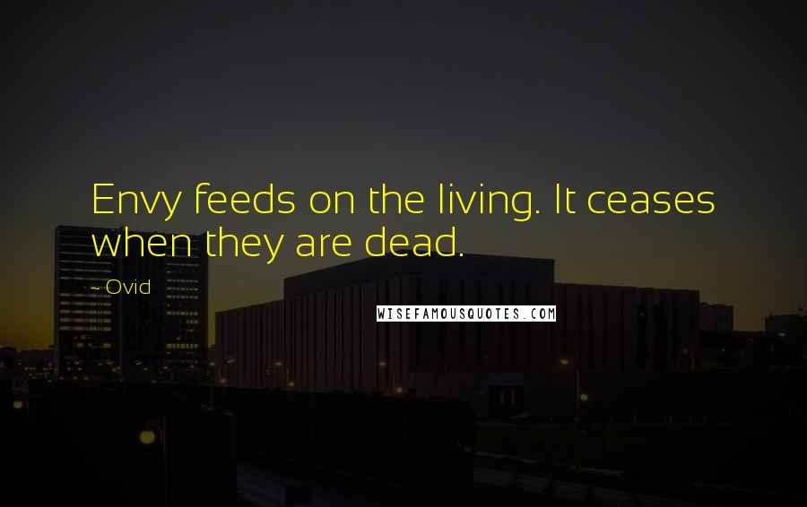 Ovid Quotes: Envy feeds on the living. It ceases when they are dead.