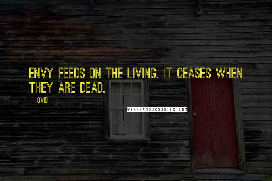 Ovid Quotes: Envy feeds on the living. It ceases when they are dead.