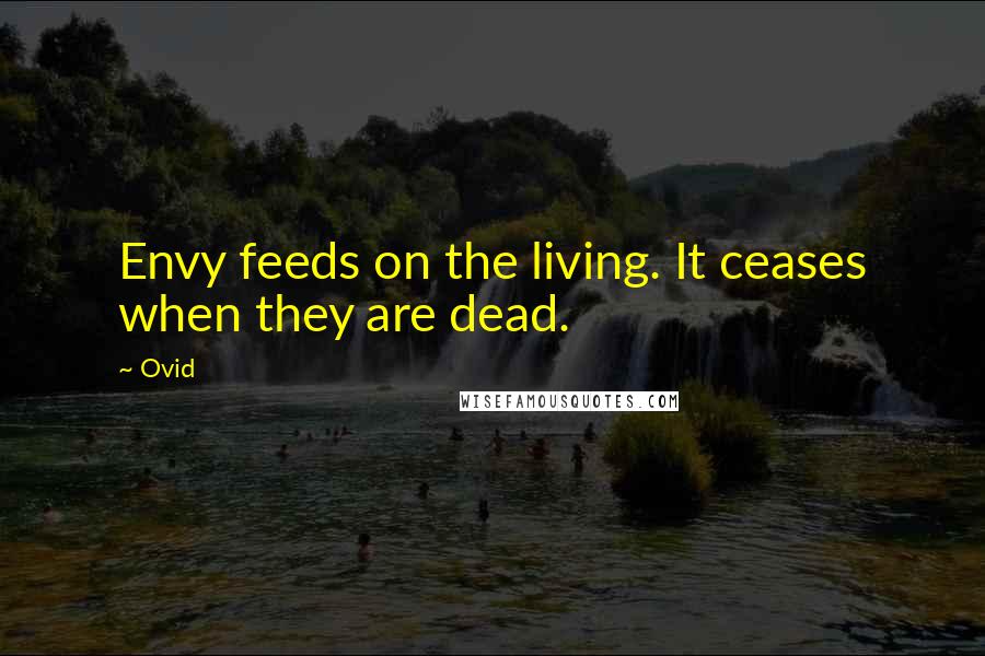 Ovid Quotes: Envy feeds on the living. It ceases when they are dead.