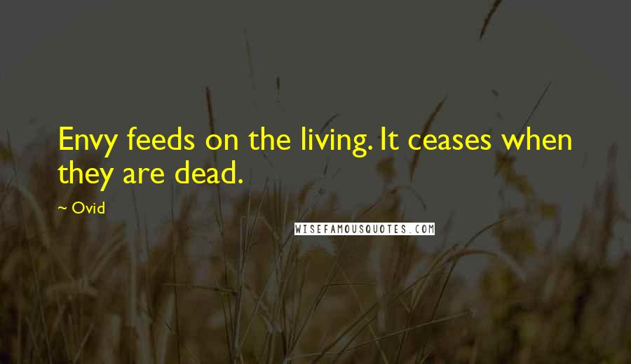 Ovid Quotes: Envy feeds on the living. It ceases when they are dead.