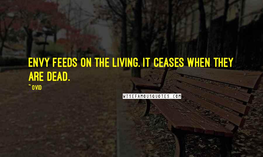 Ovid Quotes: Envy feeds on the living. It ceases when they are dead.