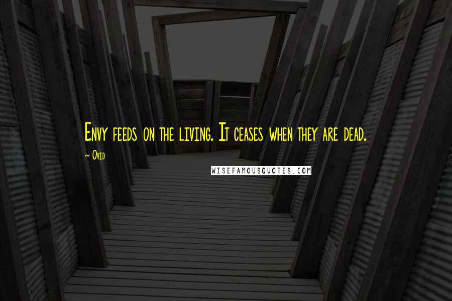 Ovid Quotes: Envy feeds on the living. It ceases when they are dead.