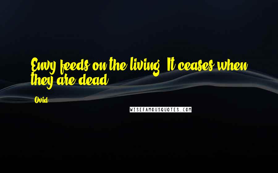 Ovid Quotes: Envy feeds on the living. It ceases when they are dead.