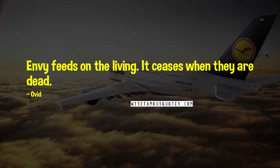 Ovid Quotes: Envy feeds on the living. It ceases when they are dead.