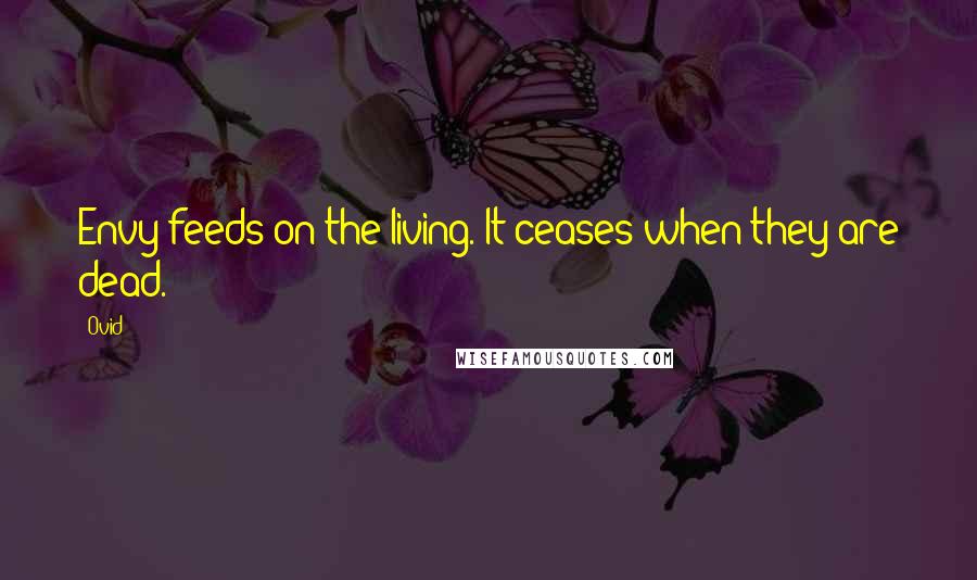 Ovid Quotes: Envy feeds on the living. It ceases when they are dead.