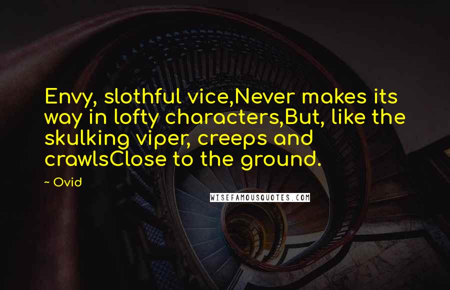 Ovid Quotes: Envy, slothful vice,Never makes its way in lofty characters,But, like the skulking viper, creeps and crawlsClose to the ground.