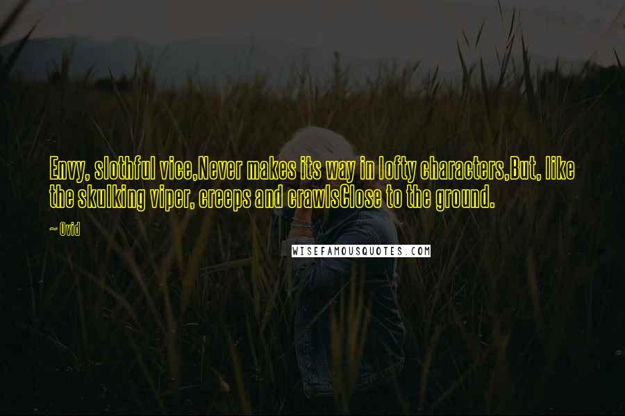 Ovid Quotes: Envy, slothful vice,Never makes its way in lofty characters,But, like the skulking viper, creeps and crawlsClose to the ground.