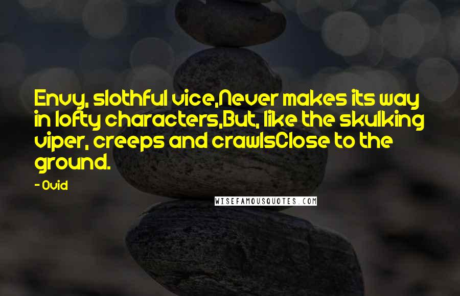 Ovid Quotes: Envy, slothful vice,Never makes its way in lofty characters,But, like the skulking viper, creeps and crawlsClose to the ground.