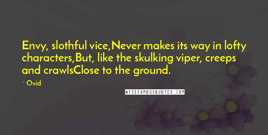 Ovid Quotes: Envy, slothful vice,Never makes its way in lofty characters,But, like the skulking viper, creeps and crawlsClose to the ground.