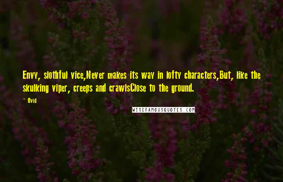 Ovid Quotes: Envy, slothful vice,Never makes its way in lofty characters,But, like the skulking viper, creeps and crawlsClose to the ground.