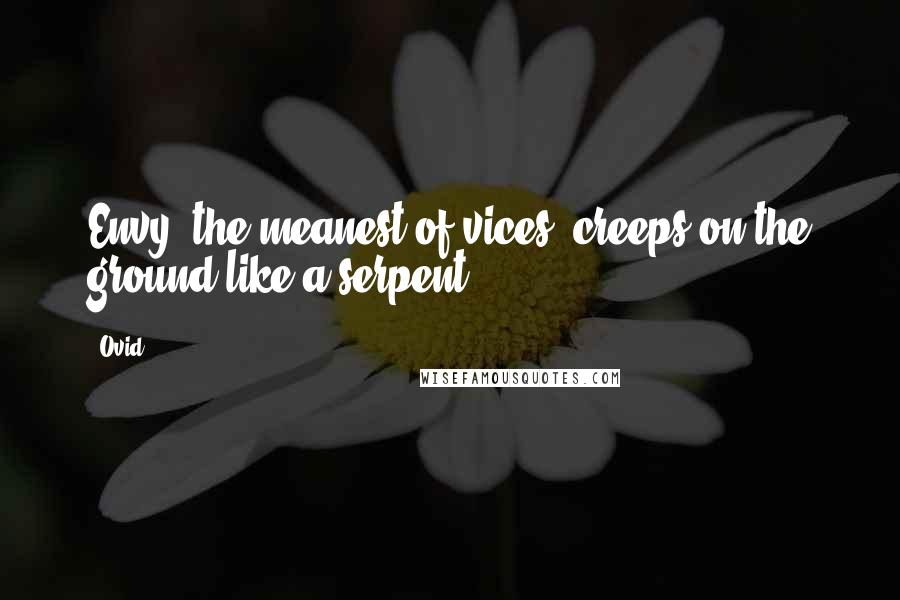 Ovid Quotes: Envy, the meanest of vices, creeps on the ground like a serpent.