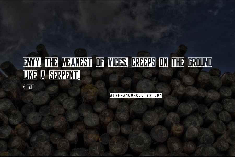 Ovid Quotes: Envy, the meanest of vices, creeps on the ground like a serpent.