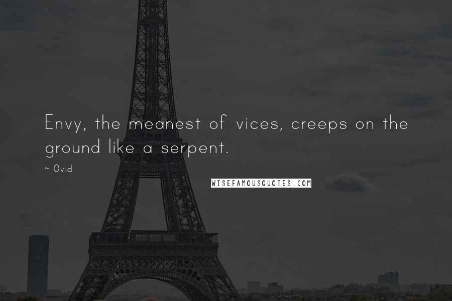 Ovid Quotes: Envy, the meanest of vices, creeps on the ground like a serpent.