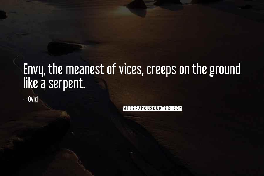 Ovid Quotes: Envy, the meanest of vices, creeps on the ground like a serpent.