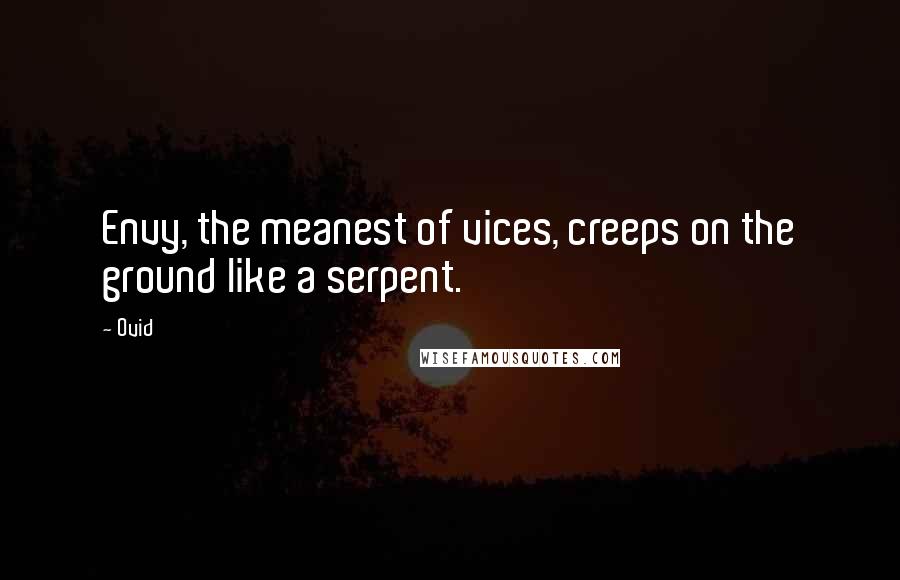 Ovid Quotes: Envy, the meanest of vices, creeps on the ground like a serpent.