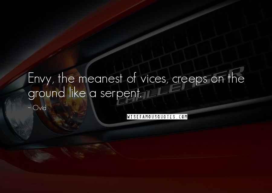 Ovid Quotes: Envy, the meanest of vices, creeps on the ground like a serpent.