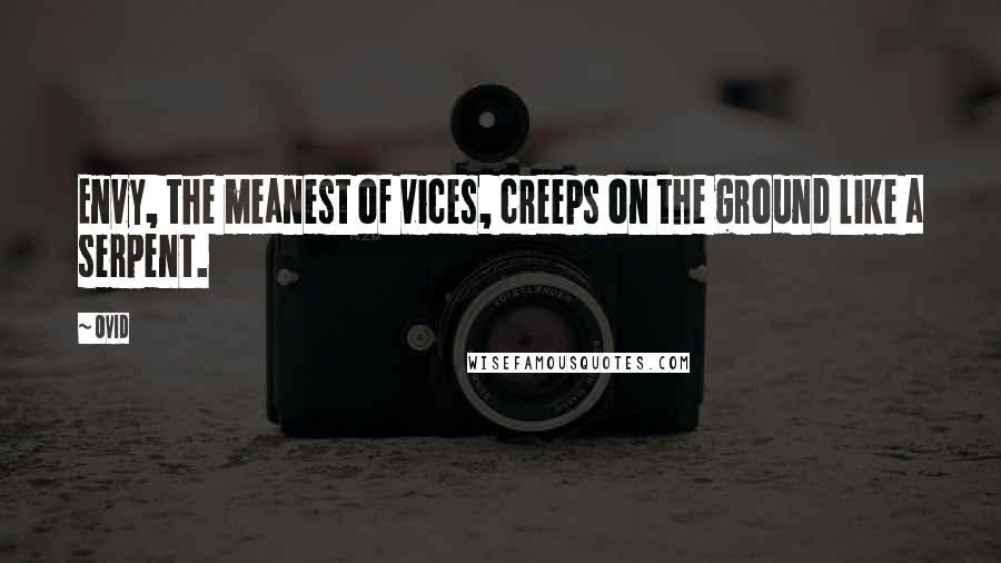 Ovid Quotes: Envy, the meanest of vices, creeps on the ground like a serpent.