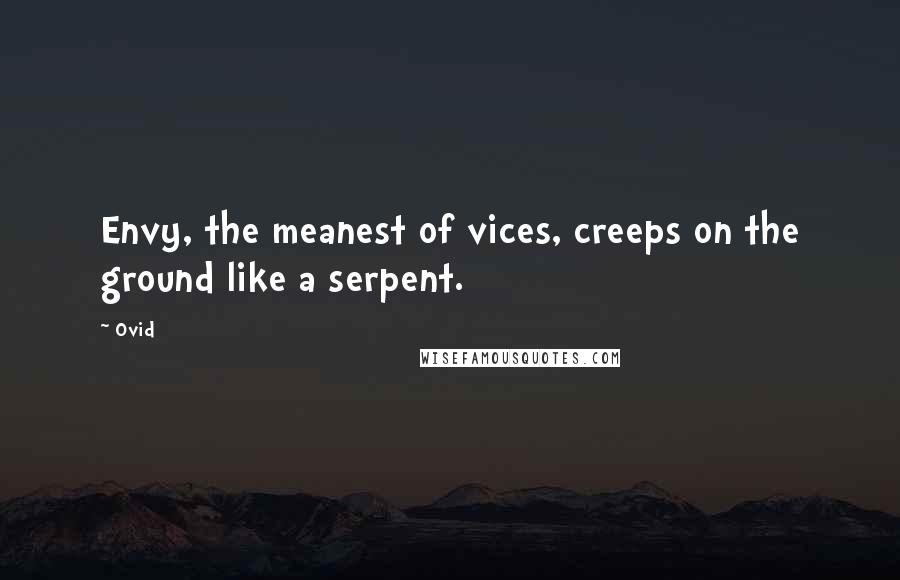 Ovid Quotes: Envy, the meanest of vices, creeps on the ground like a serpent.