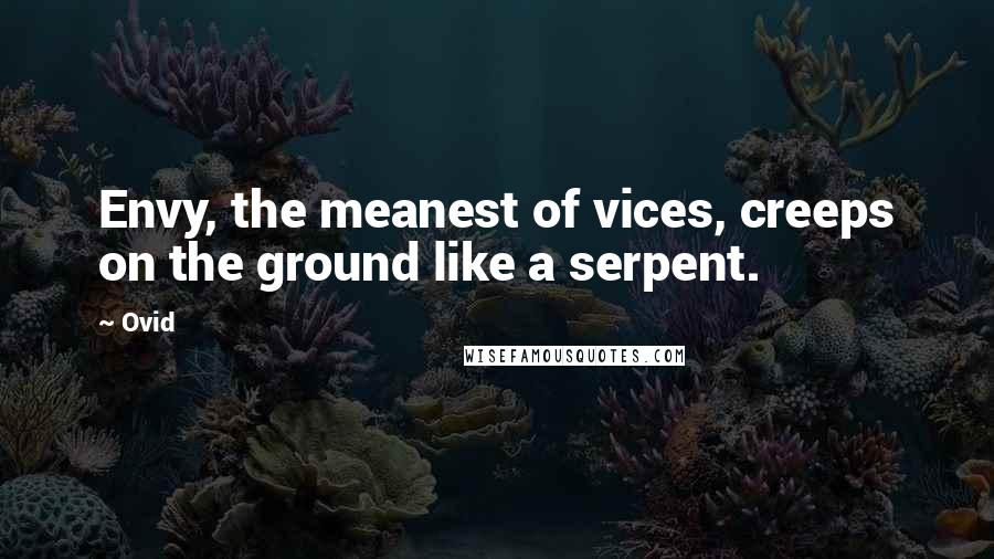 Ovid Quotes: Envy, the meanest of vices, creeps on the ground like a serpent.