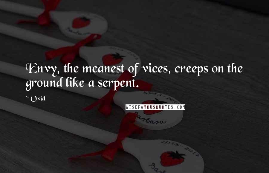 Ovid Quotes: Envy, the meanest of vices, creeps on the ground like a serpent.