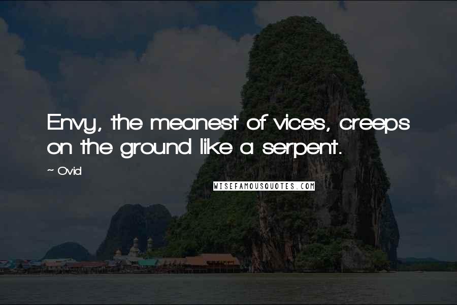 Ovid Quotes: Envy, the meanest of vices, creeps on the ground like a serpent.