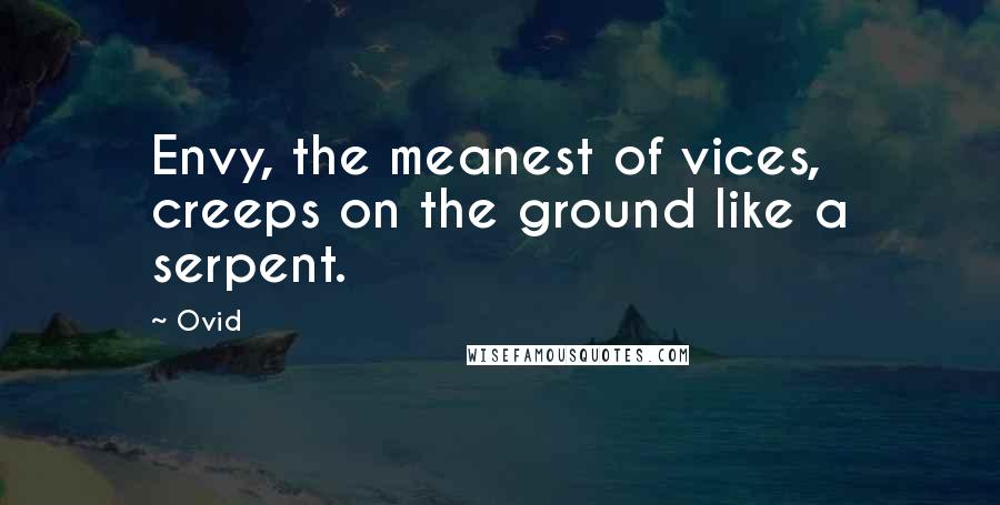 Ovid Quotes: Envy, the meanest of vices, creeps on the ground like a serpent.