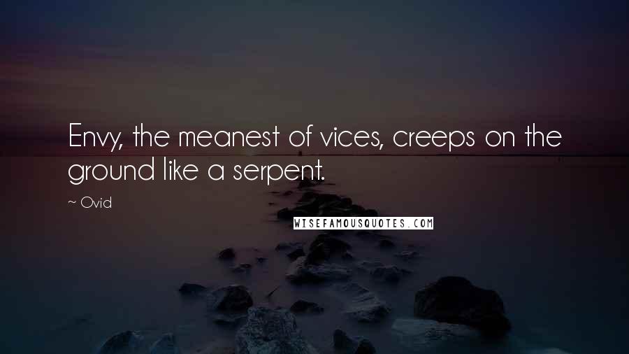 Ovid Quotes: Envy, the meanest of vices, creeps on the ground like a serpent.