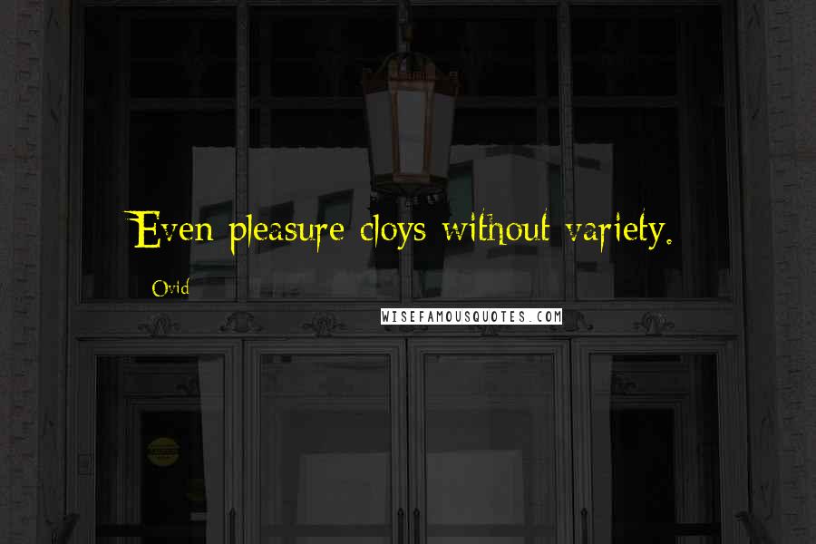 Ovid Quotes: Even pleasure cloys without variety.