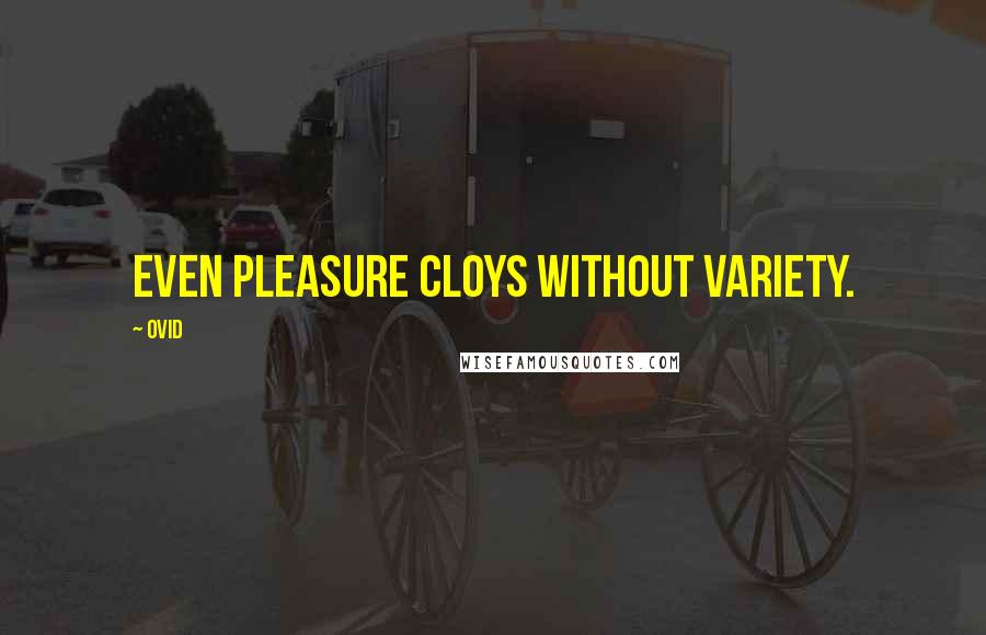 Ovid Quotes: Even pleasure cloys without variety.