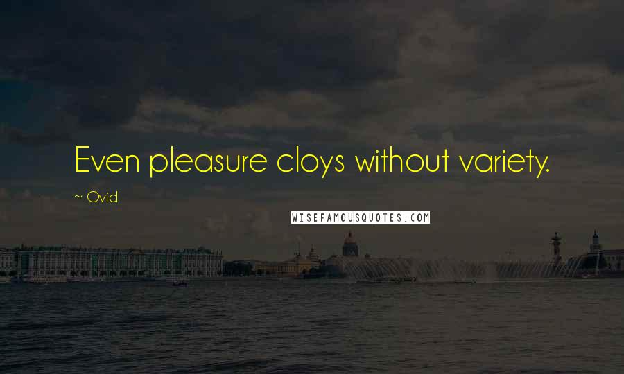 Ovid Quotes: Even pleasure cloys without variety.