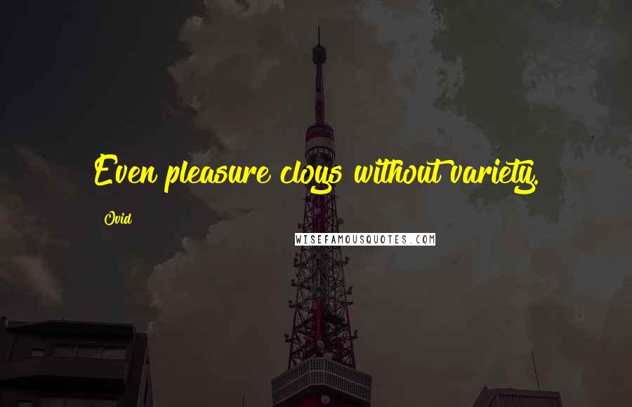 Ovid Quotes: Even pleasure cloys without variety.