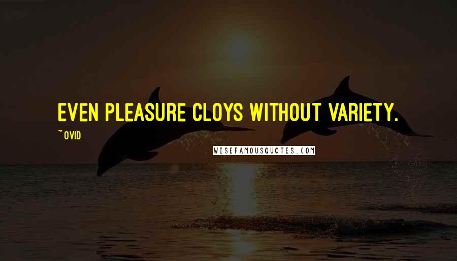 Ovid Quotes: Even pleasure cloys without variety.