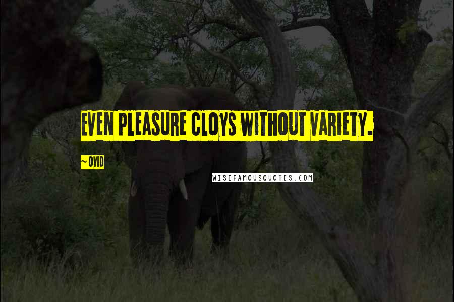 Ovid Quotes: Even pleasure cloys without variety.