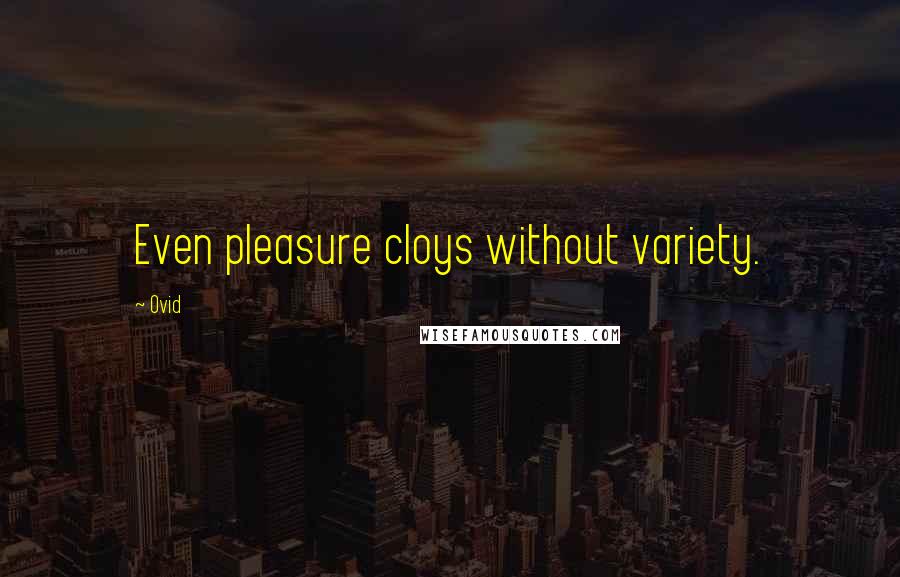 Ovid Quotes: Even pleasure cloys without variety.