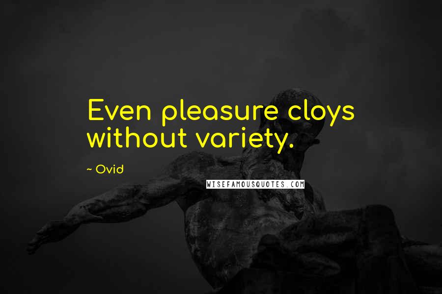 Ovid Quotes: Even pleasure cloys without variety.