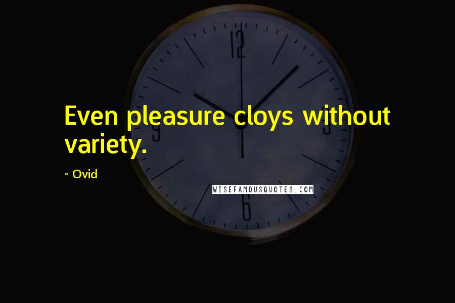 Ovid Quotes: Even pleasure cloys without variety.