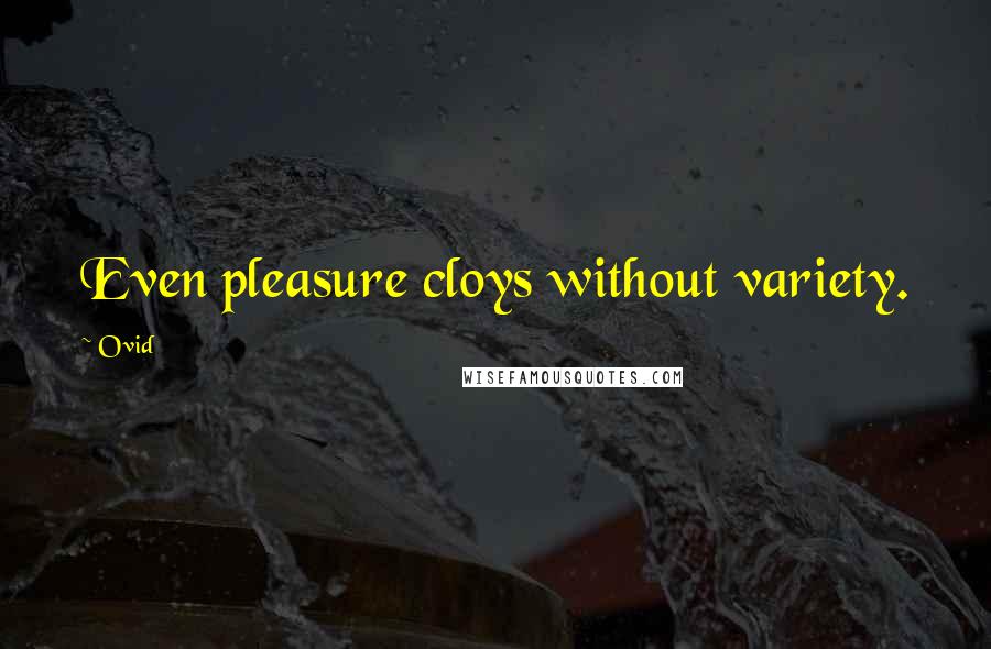 Ovid Quotes: Even pleasure cloys without variety.