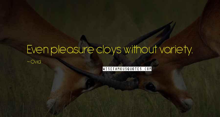 Ovid Quotes: Even pleasure cloys without variety.